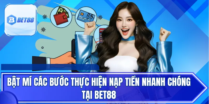 Bật mí các bước thực hiện nạp tiền nhanh chóng tại Bet88