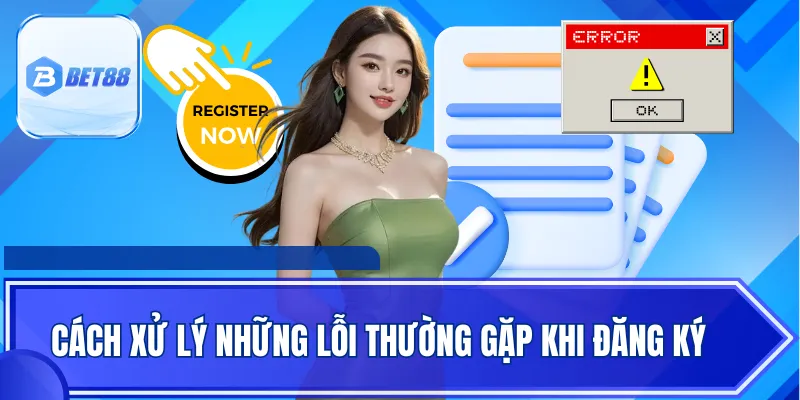 Cách xử lý những lỗi thường gặp khi đăng ký