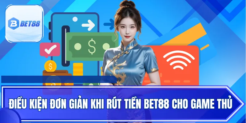 Điều kiện đơn giản khi rút tiền Bet88 cho game thủ