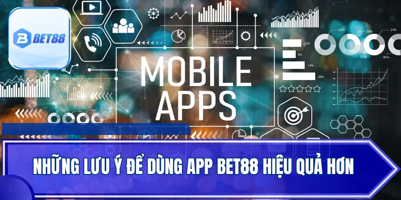 Những lưu ý để dùng app BET88 hiệu quả hơn