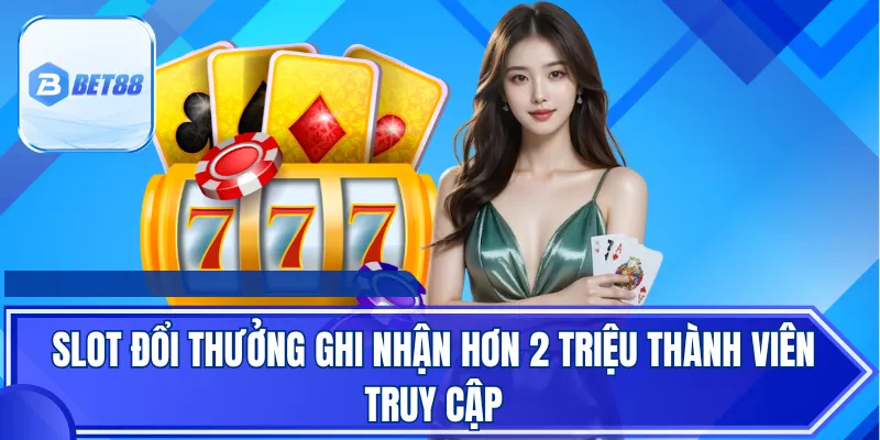 Slot đổi thưởng ghi nhận hơn 2 triệu thành viên truy cập