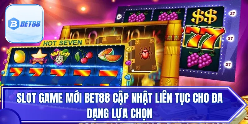 Slot game mới BET88 cập nhật liên tục cho đa dạng lựa chọn