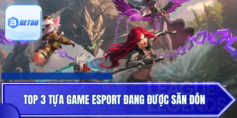 Top 3 tựa game Esport đang được săn đón